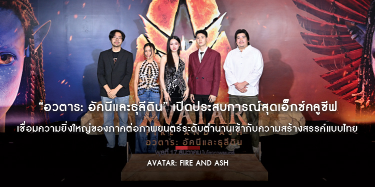 “Avatar: Fire and Ash อวตาร: อัคนีและธุลีดิน” เปิดประสบการณ์สุดเอ็กซ์คลูซีฟ เชื่อมความยิ่งใหญ่ของภาคต่อภาพยนตร์ระดับตำนานเข้ากับความสร้างสรรค์แบบไทย